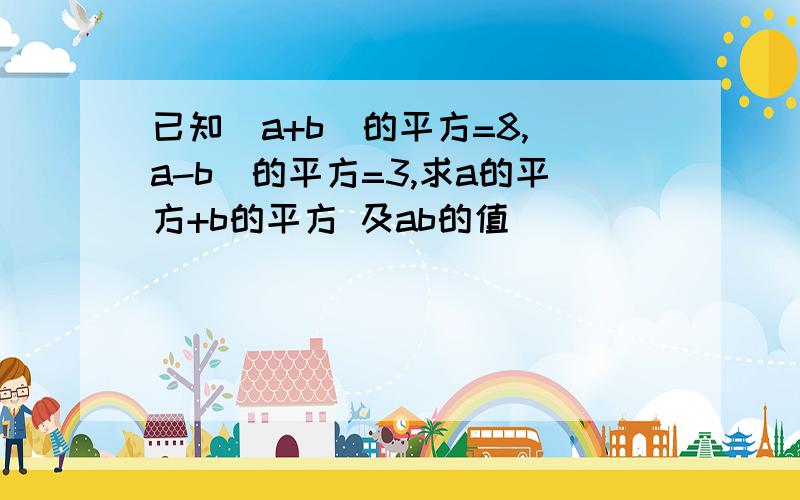 已知(a+b)的平方=8,(a-b)的平方=3,求a的平方+b的平方 及ab的值