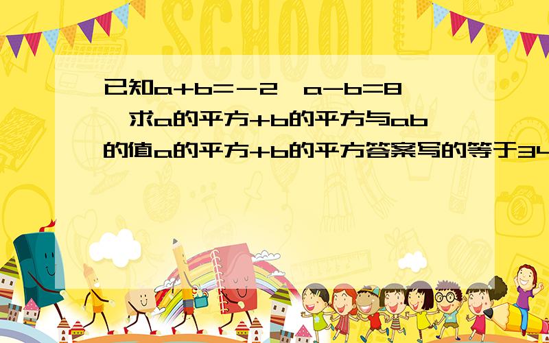 已知a+b=－2,a-b=8,求a的平方+b的平方与ab的值a的平方+b的平方答案写的等于34，