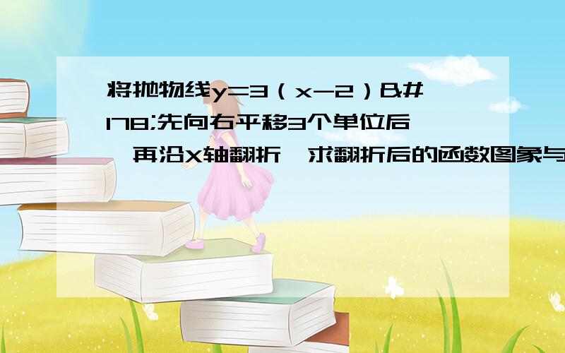 将抛物线y=3（x-2）²先向右平移3个单位后,再沿X轴翻折,求翻折后的函数图象与y轴的交点坐标