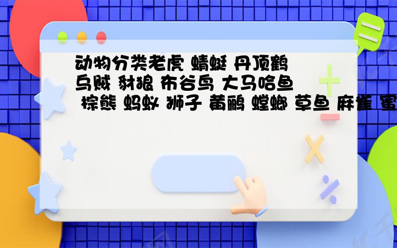 动物分类老虎 蜻蜓 丹顶鹤 乌贼 豺狼 布谷鸟 大马哈鱼 棕熊 蚂蚁 狮子 黄鹂 螳螂 草鱼 麻雀 蜜蜂 鲨鱼