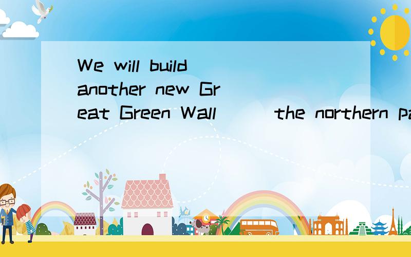 We will build another new Great Green Wall( ) the northern part of China.A.among B.across C.through D.between