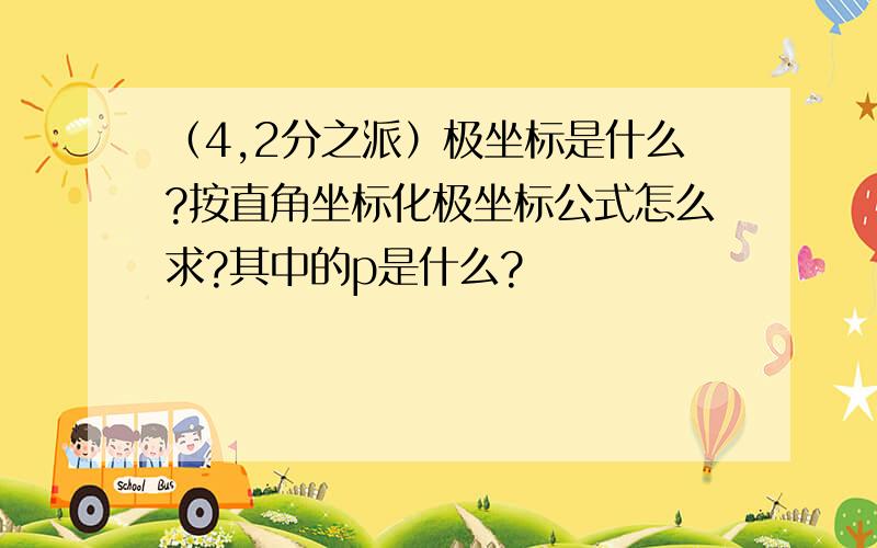 （4,2分之派）极坐标是什么?按直角坐标化极坐标公式怎么求?其中的p是什么?