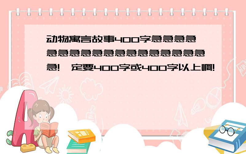 动物寓言故事400字急急急急急急急急急急急急急急急急急急急!一定要400字或400字以上啊!