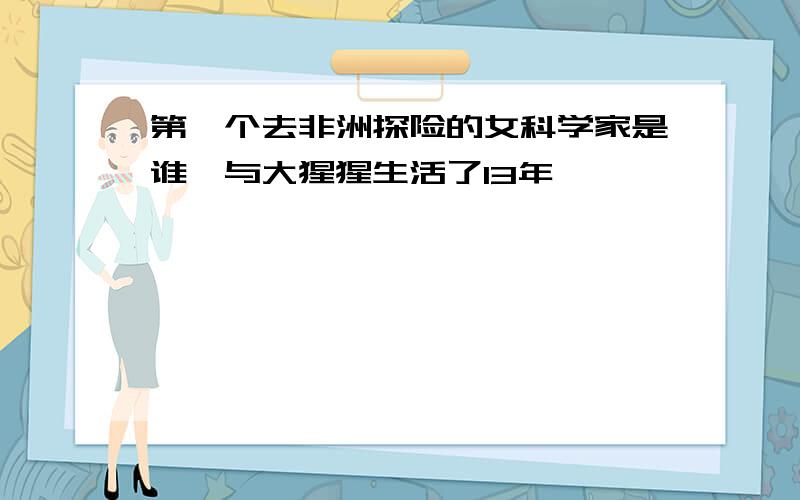 第一个去非洲探险的女科学家是谁,与大猩猩生活了13年