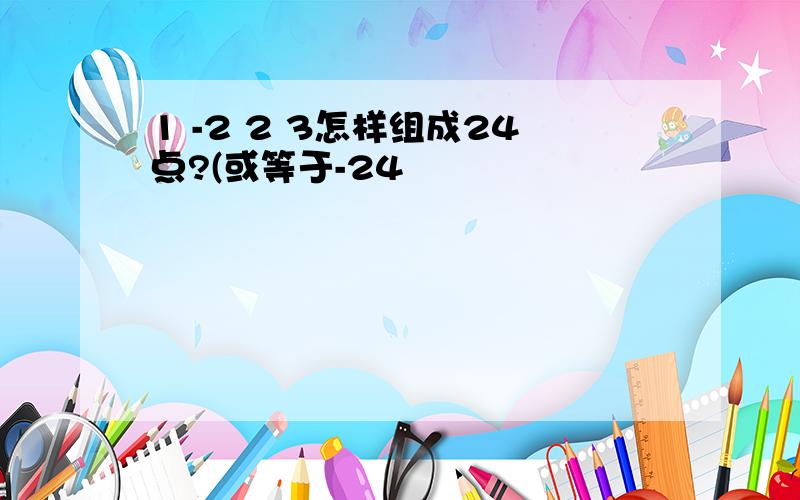 1 -2 2 3怎样组成24点?(或等于-24