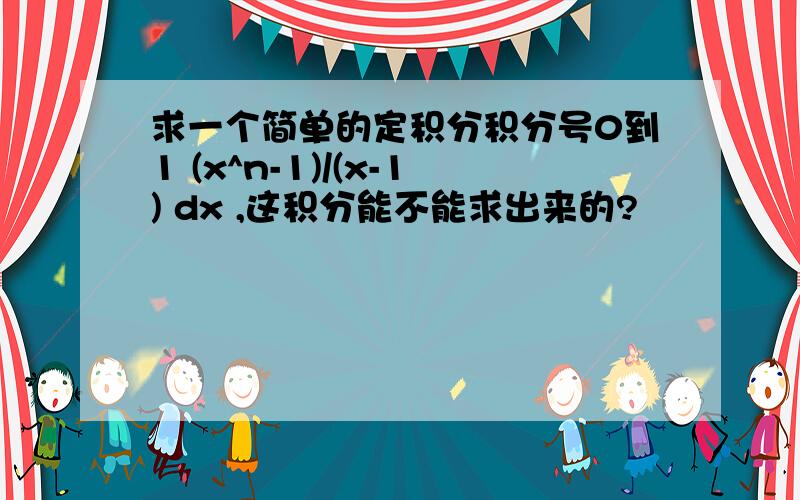 求一个简单的定积分积分号0到1 (x^n-1)/(x-1) dx ,这积分能不能求出来的?