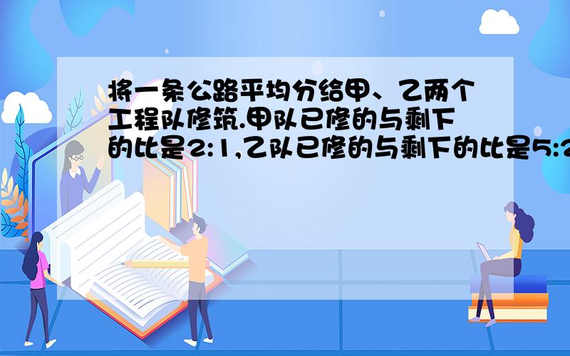 将一条公路平均分给甲、乙两个工程队修筑.甲队已修的与剩下的比是2:1,乙队已修的与剩下的比是5:2.这条公路已修了全长的几分之几?