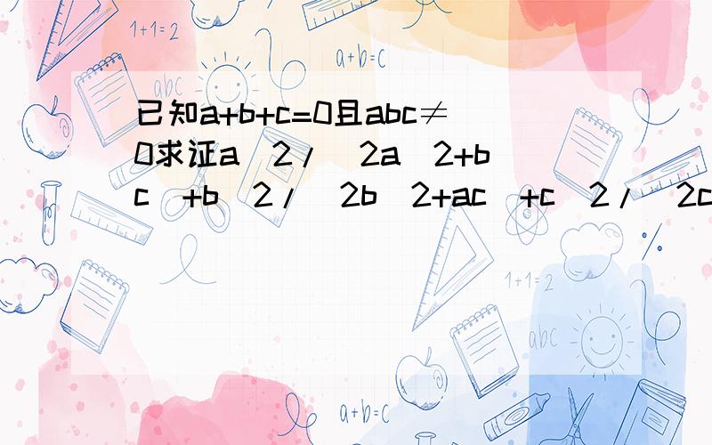 已知a+b+c=0且abc≠0求证a^2/(2a^2+bc)+b^2/(2b^2+ac)+c^2/(2c^2+ab)=1