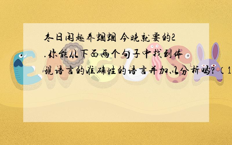 冬日闲趣养蝈蝈 今晚就要的2.你能从下面两个句子中找到体现语言的准确性的语言并加以分析吗?（1）凡是能在冬天饲养的蝈蝈,一般都是经过人工繁殖培育出来的.（2）.成年蝈蝈根据颜色、