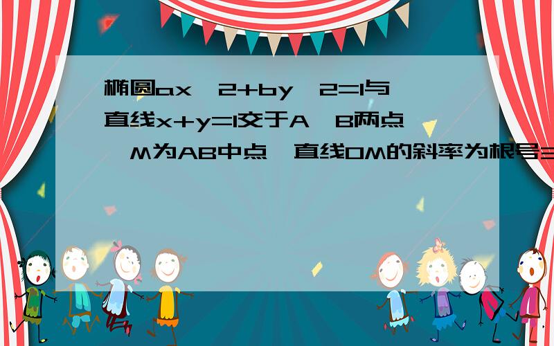 椭圆ax^2+by^2=1与直线x+y=1交于A、B两点,M为AB中点,直线OM的斜率为根号3/2