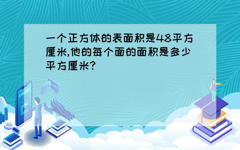 一个正方体的表面积是48平方厘米,他的每个面的面积是多少平方厘米?