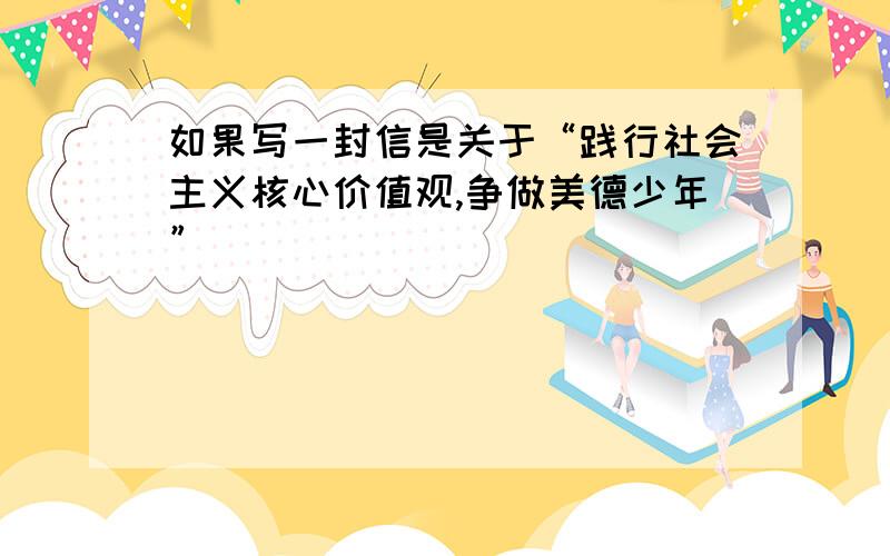 如果写一封信是关于“践行社会主义核心价值观,争做美德少年”