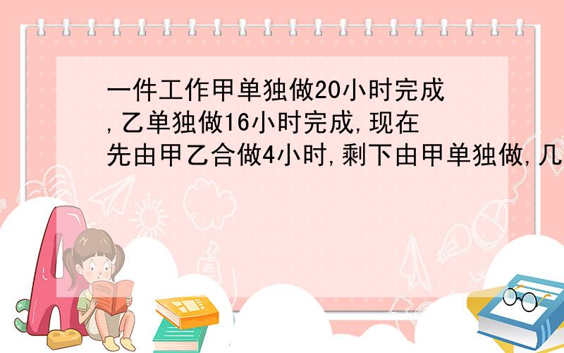 一件工作甲单独做20小时完成,乙单独做16小时完成,现在先由甲乙合做4小时,剩下由甲单独做,几小时完成剩一元一次方程