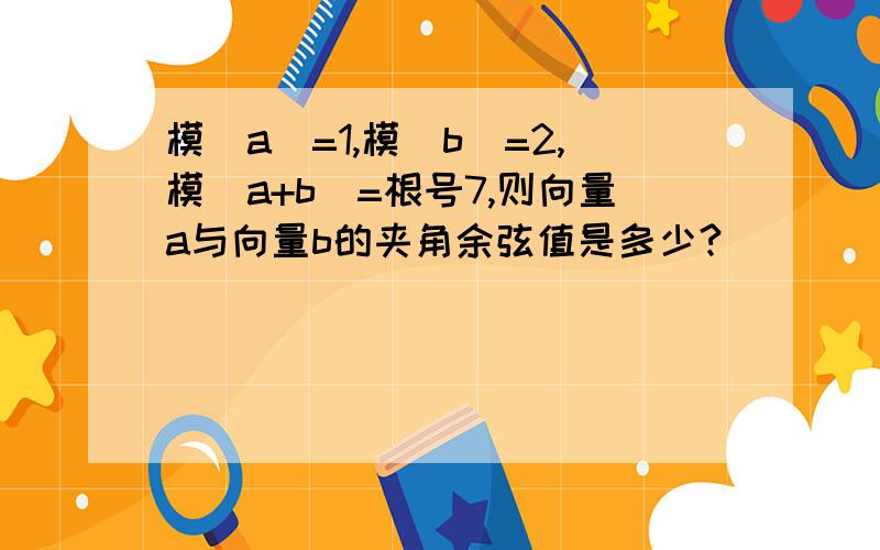 模|a|=1,模|b|=2,模|a+b|=根号7,则向量a与向量b的夹角余弦值是多少?