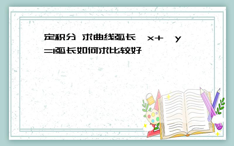 定积分 求曲线弧长√x+√y=1弧长如何求比较好