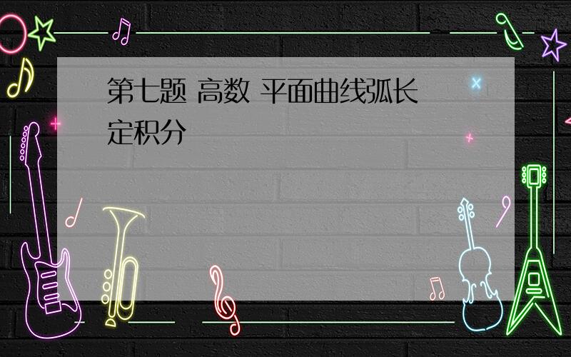 第七题 高数 平面曲线弧长 定积分