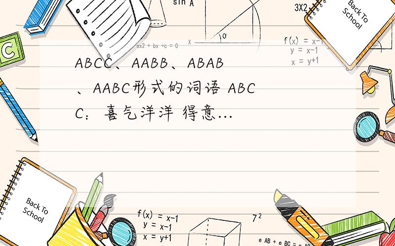 ABCC、AABB、ABAB、AABC形式的词语 ABCC：喜气洋洋 得意...