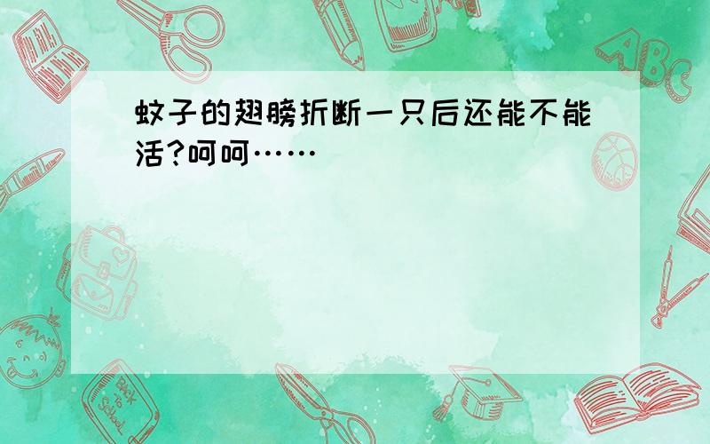 蚊子的翅膀折断一只后还能不能活?呵呵……