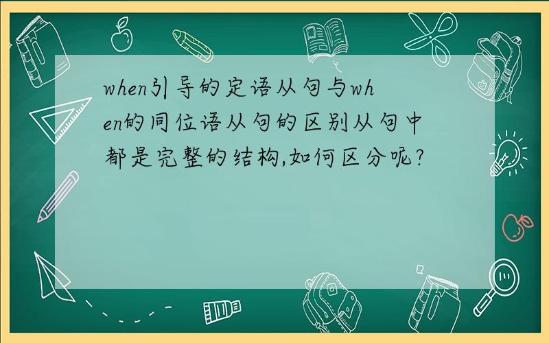 when引导的定语从句与when的同位语从句的区别从句中都是完整的结构,如何区分呢?