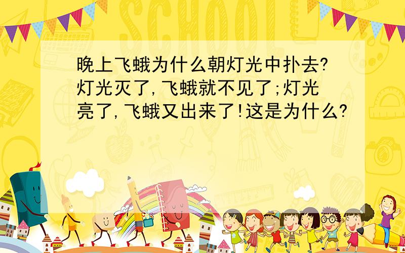 晚上飞蛾为什么朝灯光中扑去?灯光灭了,飞蛾就不见了;灯光亮了,飞蛾又出来了!这是为什么?