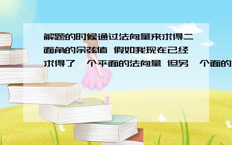 解题的时候通过法向量来求得二面角的余弦值 假如我现在已经求得了一个平面的法向量 但另一个面的法向量已比如另一个面的法向量是AE这条直线 但我怎么知道要将AE带入公式还是EA带入呢?