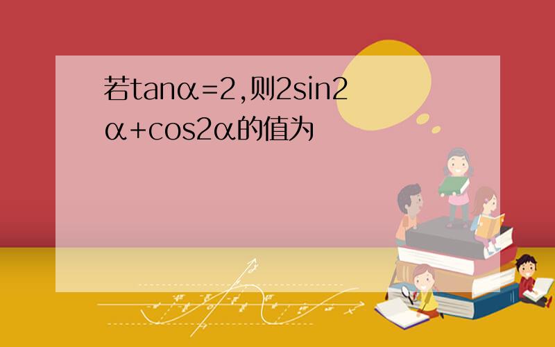 若tanα=2,则2sin2α+cos2α的值为