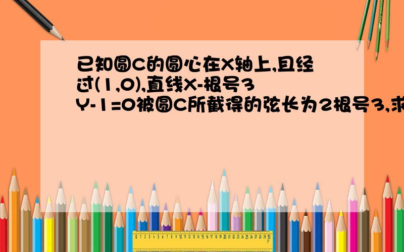 已知圆C的圆心在X轴上,且经过(1,0),直线X-根号3Y-1=0被圆C所截得的弦长为2根号3,求圆C的标准方程