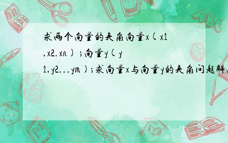 求两个向量的夹角向量x(x1,x2.xn) ；向量y(y1,y2...ym)；求向量x与向量y的夹角问题解决了