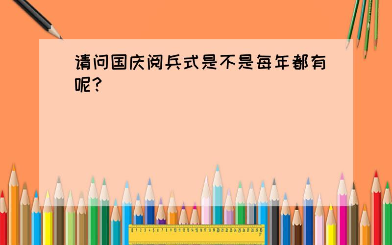 请问国庆阅兵式是不是每年都有呢?