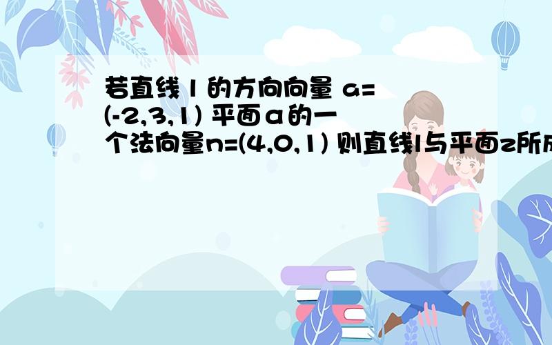 若直线 l 的方向向量 a=(-2,3,1) 平面α的一个法向量n=(4,0,1) 则直线l与平面z所成的角的正弦值为