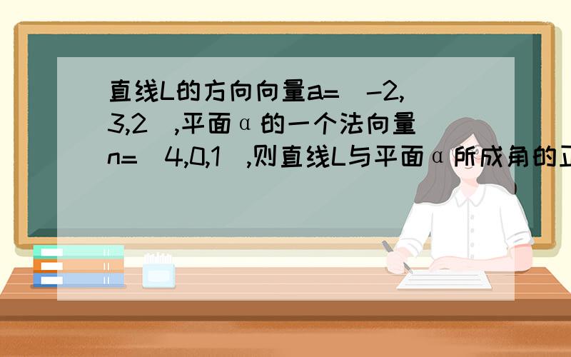 直线L的方向向量a=（-2,3,2）,平面α的一个法向量n=（4,0,1）,则直线L与平面α所成角的正弦值——