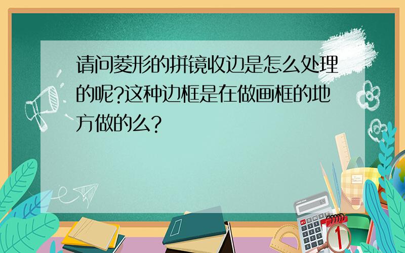 请问菱形的拼镜收边是怎么处理的呢?这种边框是在做画框的地方做的么?