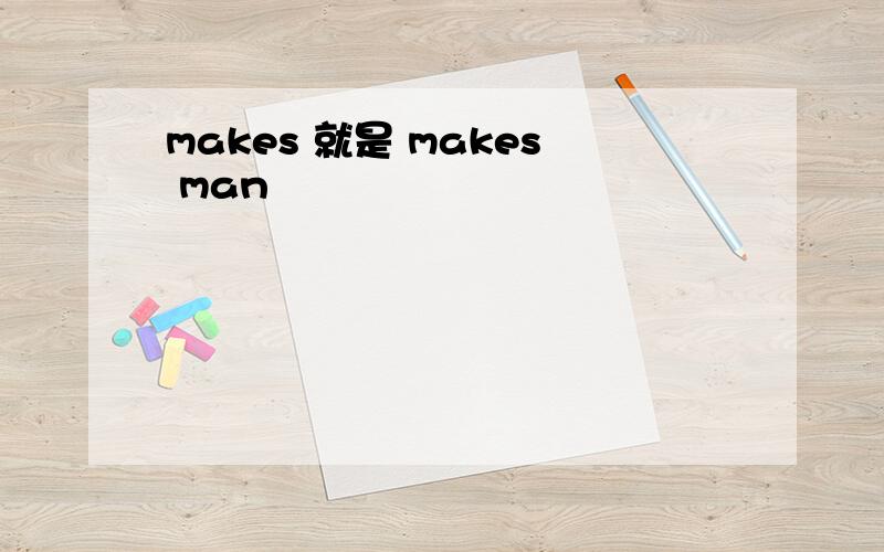 makes 就是 makes man