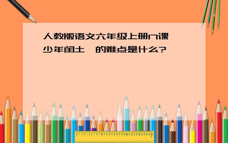 人教版语文六年级上册17课《少年闰土》的难点是什么?