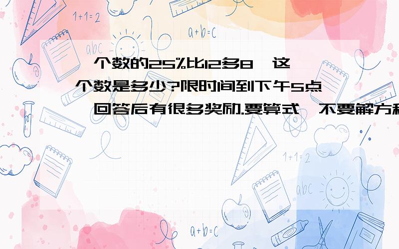 一个数的25%比12多8,这个数是多少?限时间到下午5点,回答后有很多奖励.要算式,不要解方程