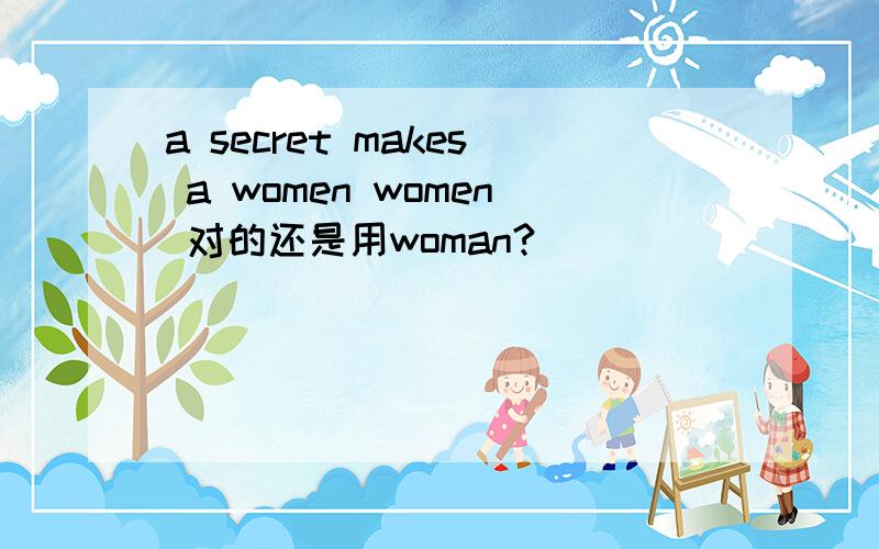 a secret makes a women women 对的还是用woman?