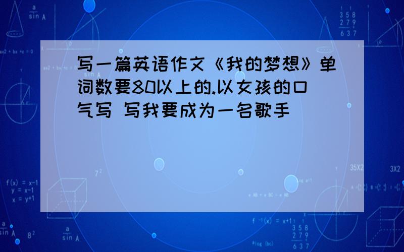 写一篇英语作文《我的梦想》单词数要80以上的.以女孩的口气写 写我要成为一名歌手