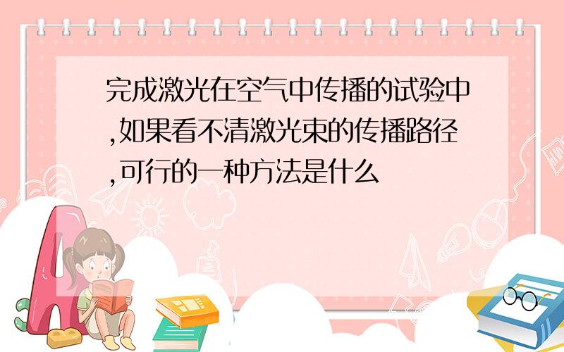 完成激光在空气中传播的试验中,如果看不清激光束的传播路径,可行的一种方法是什么