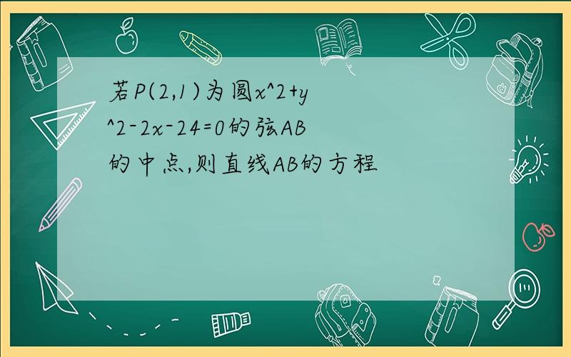 若P(2,1)为圆x^2+y^2-2x-24=0的弦AB的中点,则直线AB的方程