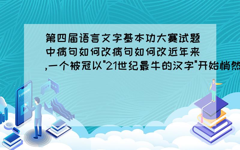 第四届语言文字基本功大赛试题中病句如何改病句如何改近年来,一个被冠以