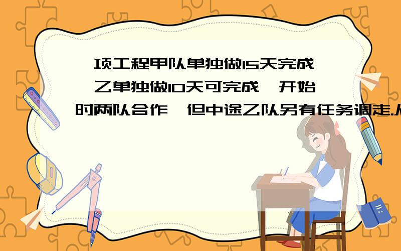 一项工程甲队单独做15天完成,乙单独做10天可完成,开始时两队合作,但中途乙队另有任务调走.从开始到完成任务,甲队用9天,乙队比甲队少工作几天?