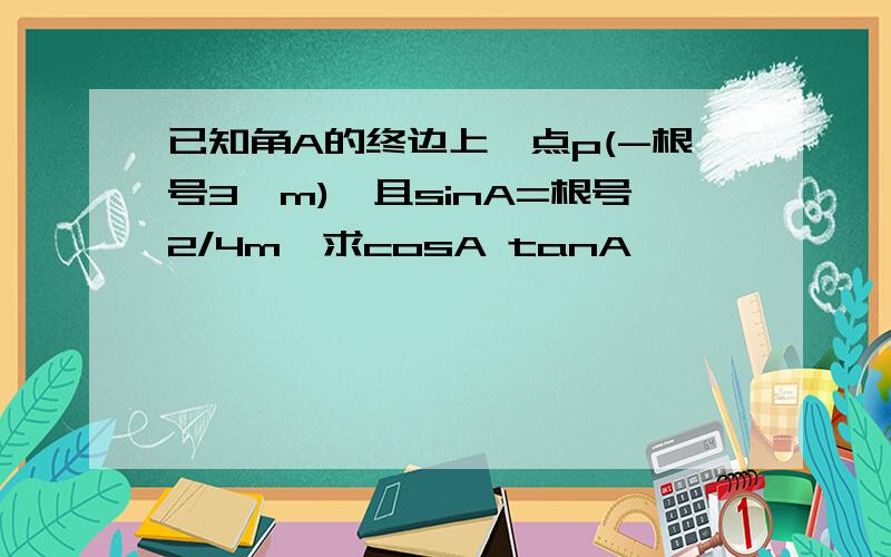 已知角A的终边上一点p(-根号3,m),且sinA=根号2/4m,求cosA tanA