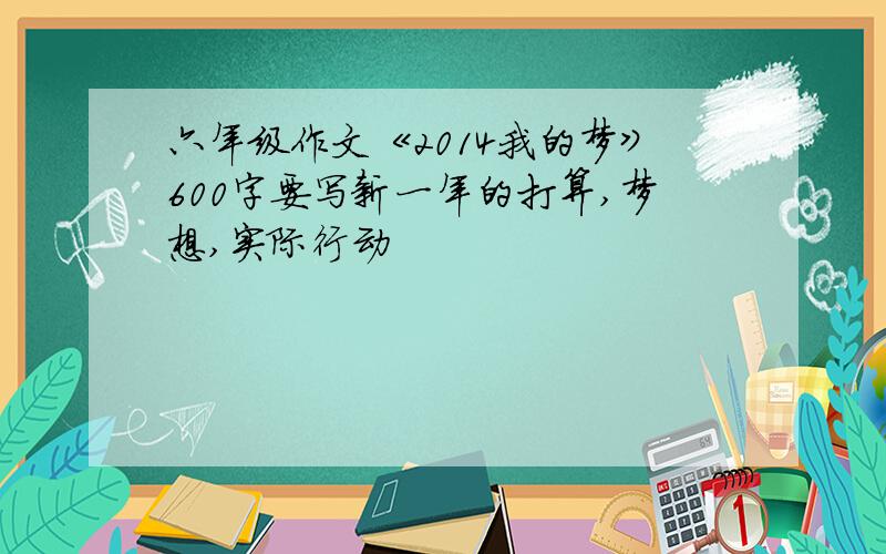 六年级作文《2014我的梦》600字要写新一年的打算,梦想,实际行动