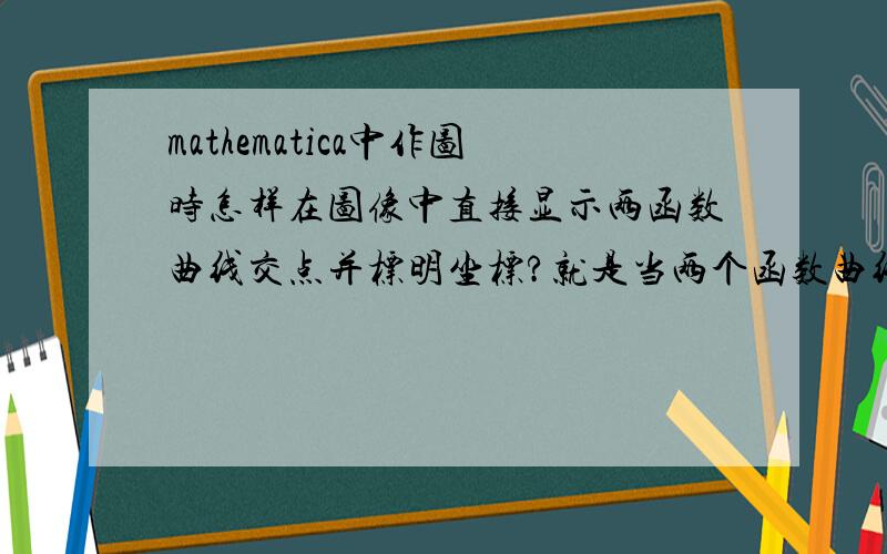 mathematica中作图时怎样在图像中直接显示两函数曲线交点并标明坐标?就是当两个函数曲线组合后,让其显示出交点（交点处标明坐标）.   谢谢!