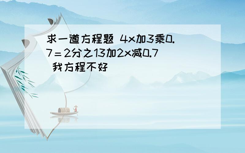 求一道方程题 4x加3乘0.7＝2分之13加2x减0.7 我方程不好