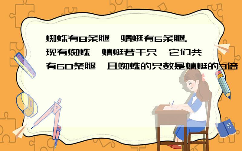 蜘蛛有8条腿,蜻蜓有6条腿.现有蜘蛛、蜻蜓若干只,它们共有60条腿,且蜘蛛的只数是蜻蜓的3倍,蜘蛛、蜻蜓各有多少只?（用方程解）用一元一次方程