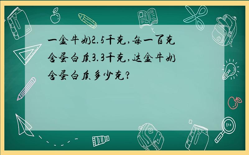 一盒牛奶2.5千克,每一百克含蛋白质3.3千克,这盒牛奶含蛋白质多少克?