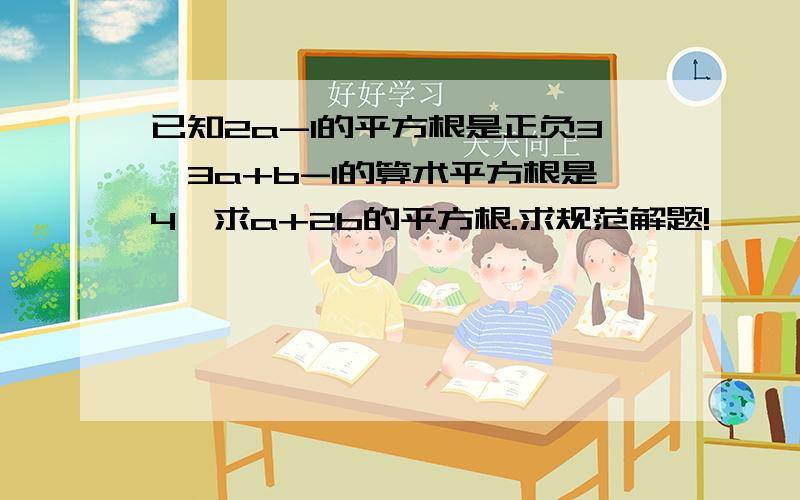 已知2a-1的平方根是正负3,3a+b-1的算术平方根是4,求a+2b的平方根.求规范解题!× ÷ ∵ ∴    自己复制用..