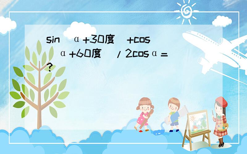 sin(α+30度)+cos(α+60度)/2cosα=?