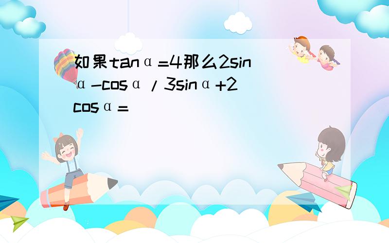 如果tanα=4那么2sinα-cosα/3sinα+2cosα=